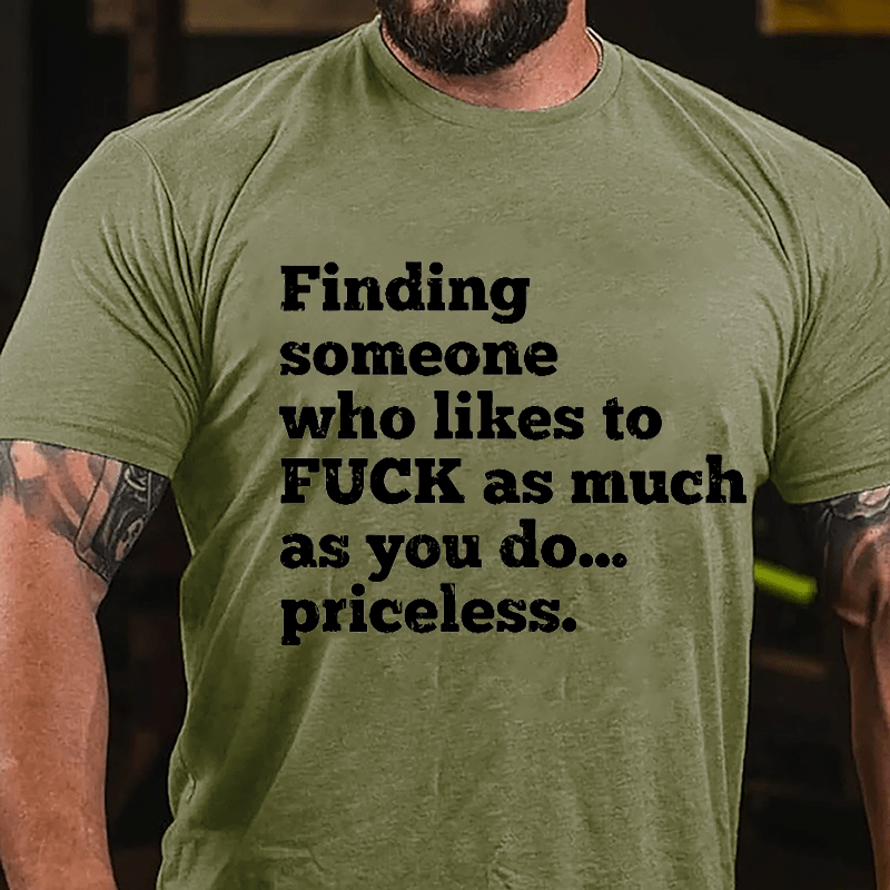 Finding Someone Who Likes To Fuck As Much As You Do... Priceless Cotton T-shirt