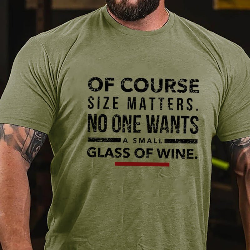 Of Course Size Matters No One Wants A Small Glass Of Wine Cotton T-shirt