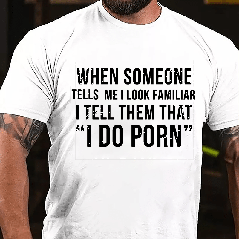 When Someone Tells Me I Look Familiar I Tell Them That I Do Porn Men's Cotton T-shirt