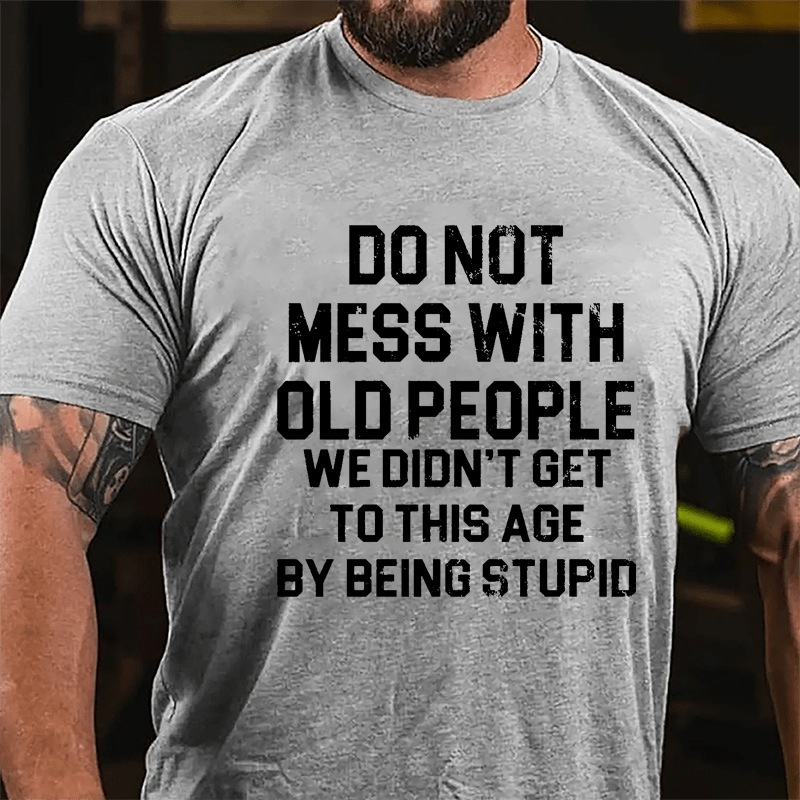 Do Not Mess With Old People We Didn't Get To This Age By Being Stupid Cotton T-shirt