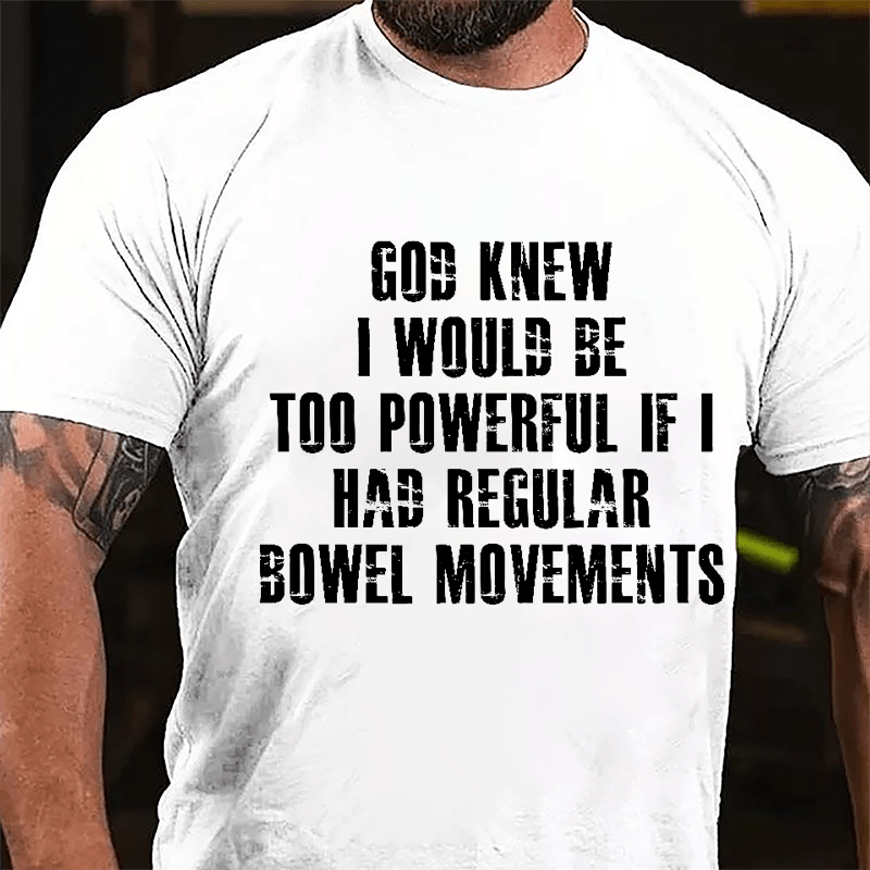 God Knew I Would Be Too Powerful If I Had Regular Bowel Movements Cotton T-shirt