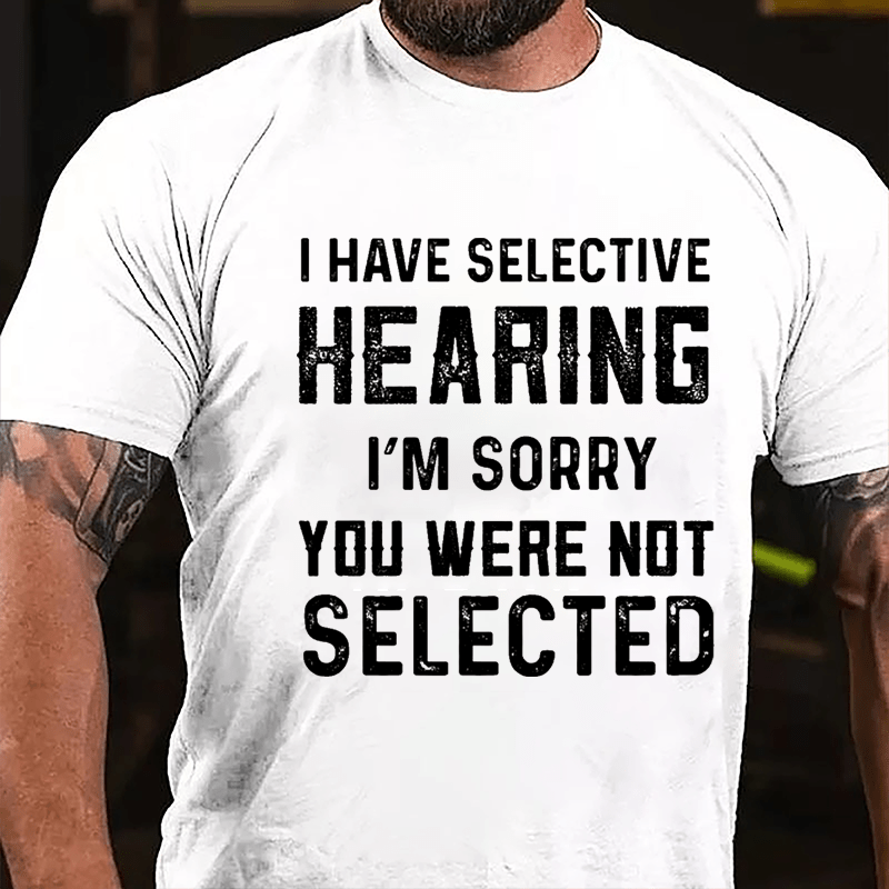 I Have Selective Hearing I'm Sorry You Were Not Selected Men's Cotton T-shirt