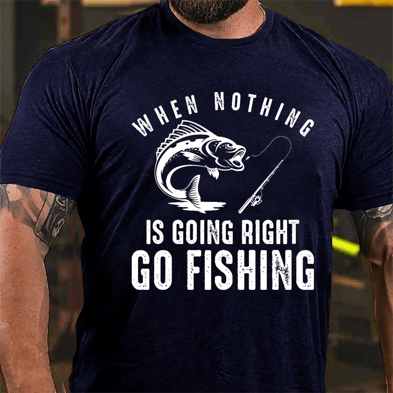 When Nothing Is Going Right Go Fishing Cotton T-shirt