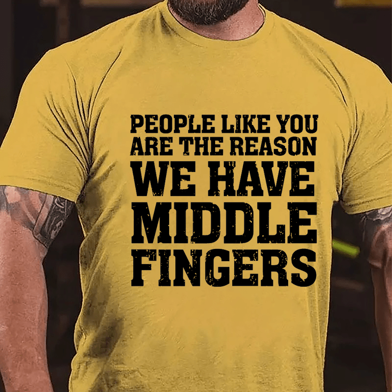 People Like You Are The Reason We Have Middle Fingers Cotton T-shirt