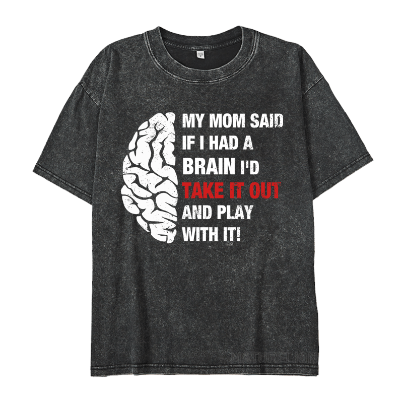 Maturelion My Mon Said If I Had A Brain I'd Take It Out And Play With It DTG Printing Washed  Cotton  T-shirt