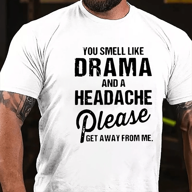 You Smell Like Drama And A Headache Please Get Away From Me Funny Cotton T-shirt