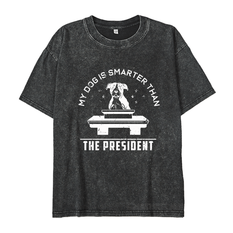 MATURELION MY DOG IS SMARTER THAN THE PRESIDENT DTG PRINTING WASHED COTTON T-SHIRT