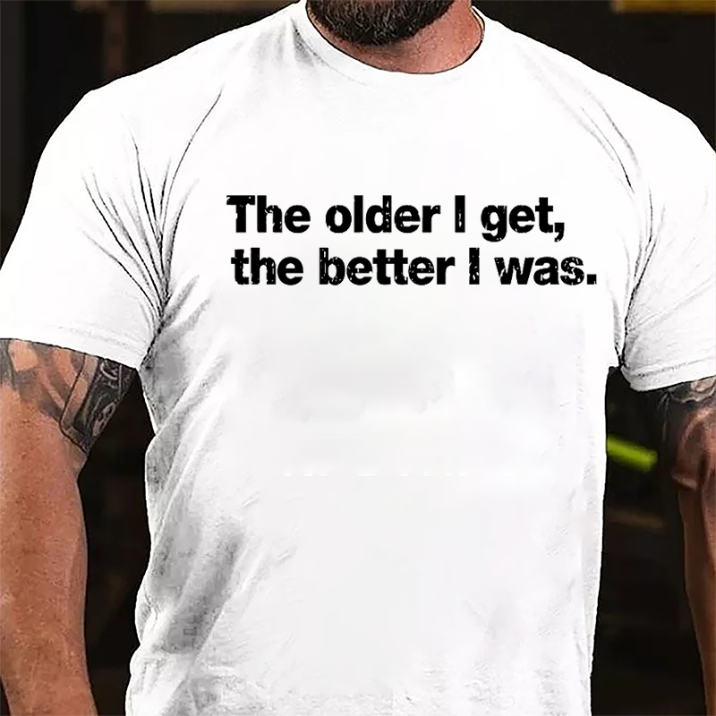 The Older I Get The Better I Was Cotton T-shirt