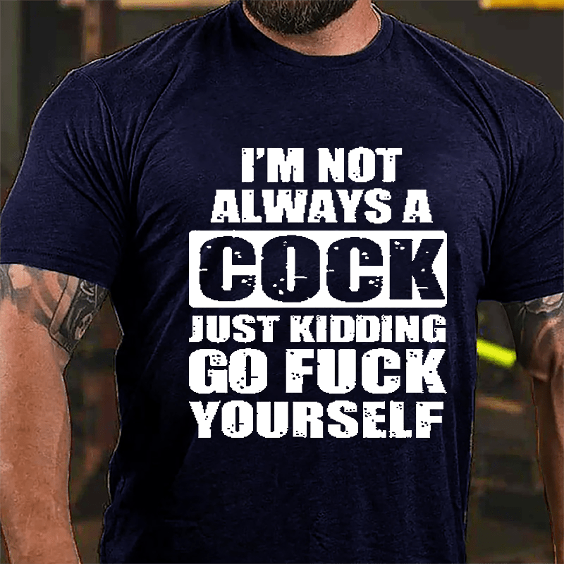 I'm Not Always A Cock Just Kidding Go Fuck Yourself Cotton T-shirt