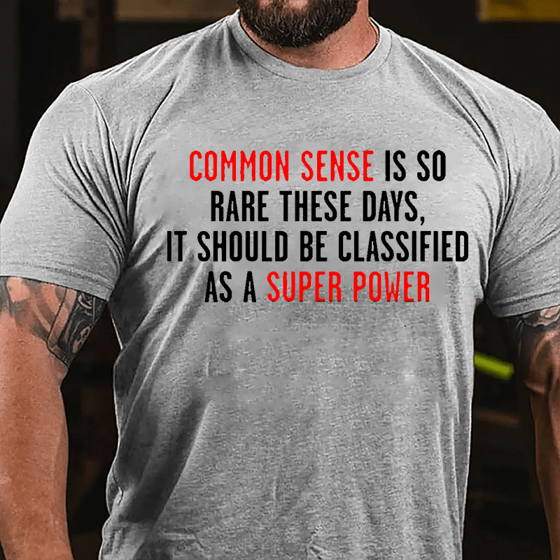 Common Sense Is So Rare These Days It Should Be Classified As A Super Power Cotton T-shirt