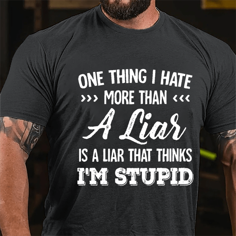 One Thing I Hate More Than A Liar Is A Liar That Thinks I'm Stupid Cotton T-shirt