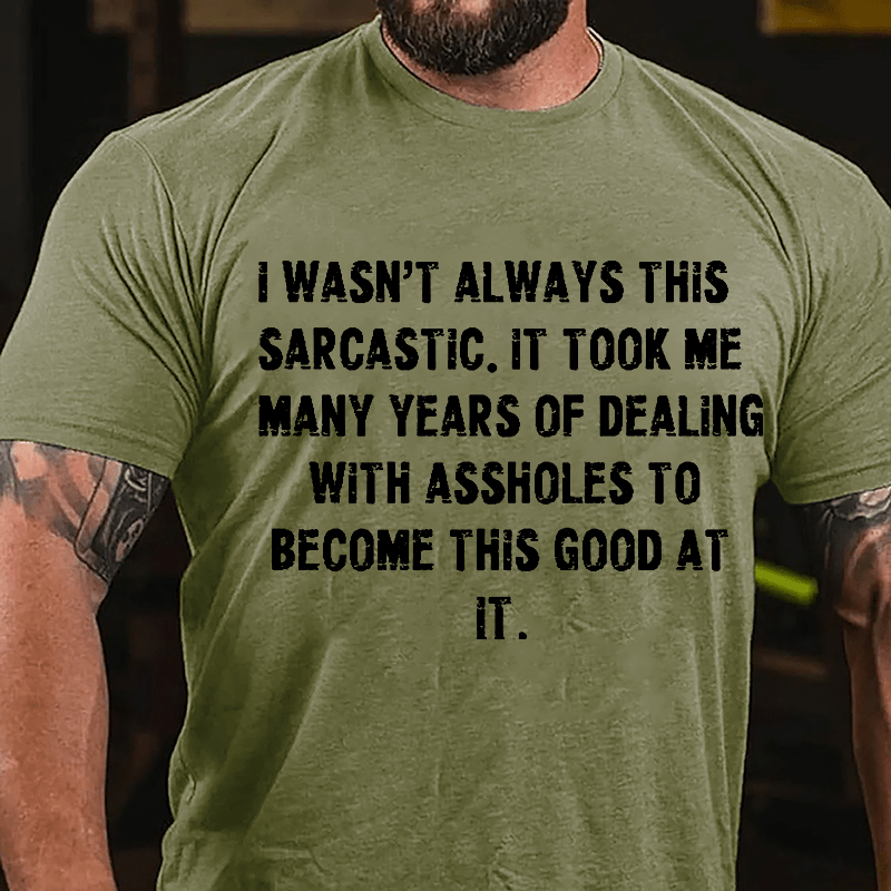 I Wasn't Always This Sarcastic It Took Me Many Years Of Dealing With Assholes To Become This Good At It Cotton T-shirt