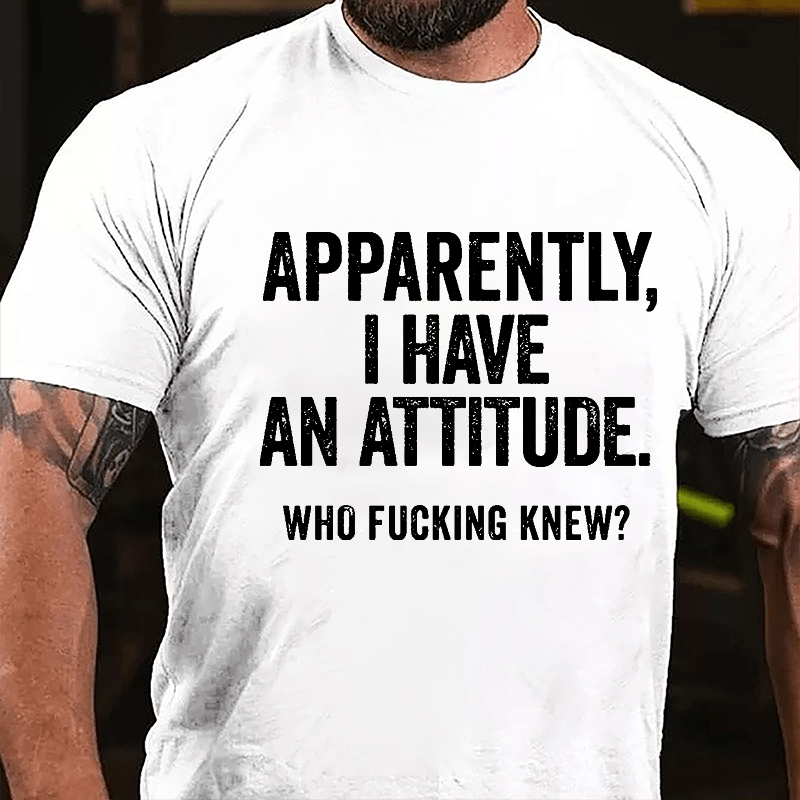 Apparently I Have An Attitude Who Fucking Knew Cotton T-shirt