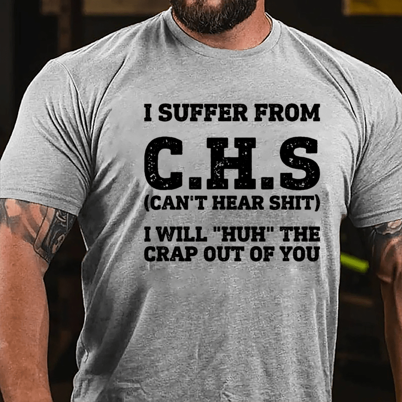 I Suffer From C.H.S (Can't Hear Shit) I Will "Huh" The Crap Out Of You Cotton T-shirt