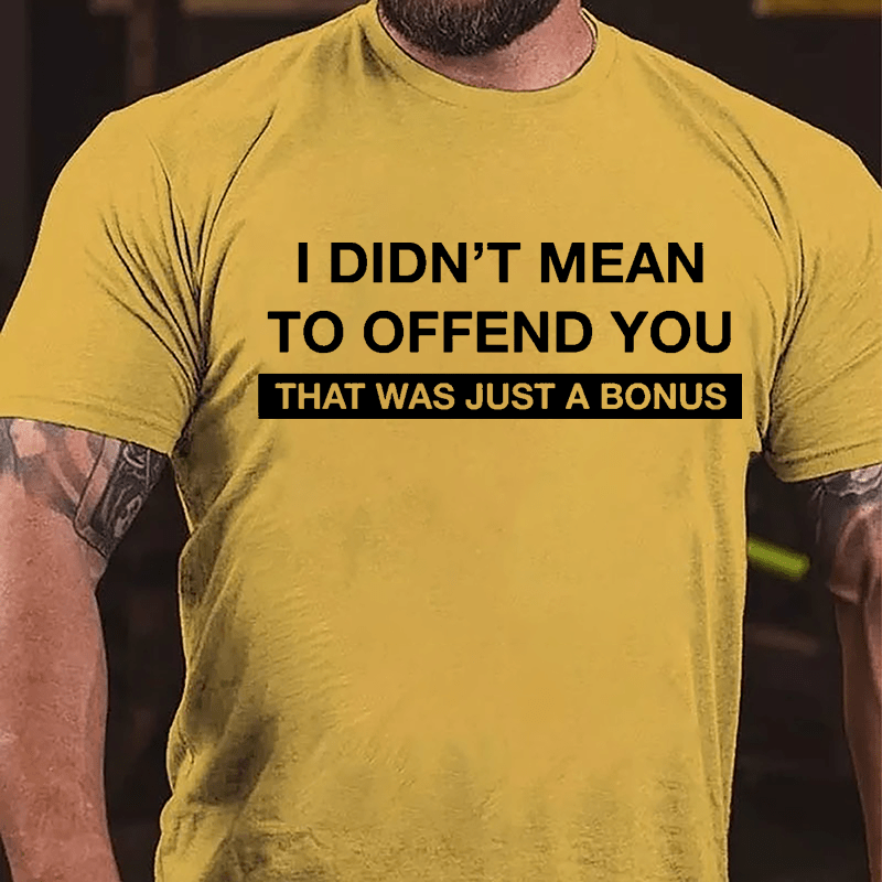 I Didn't Mean To Offend You That Was Just A Bonus Cotton T-shirt