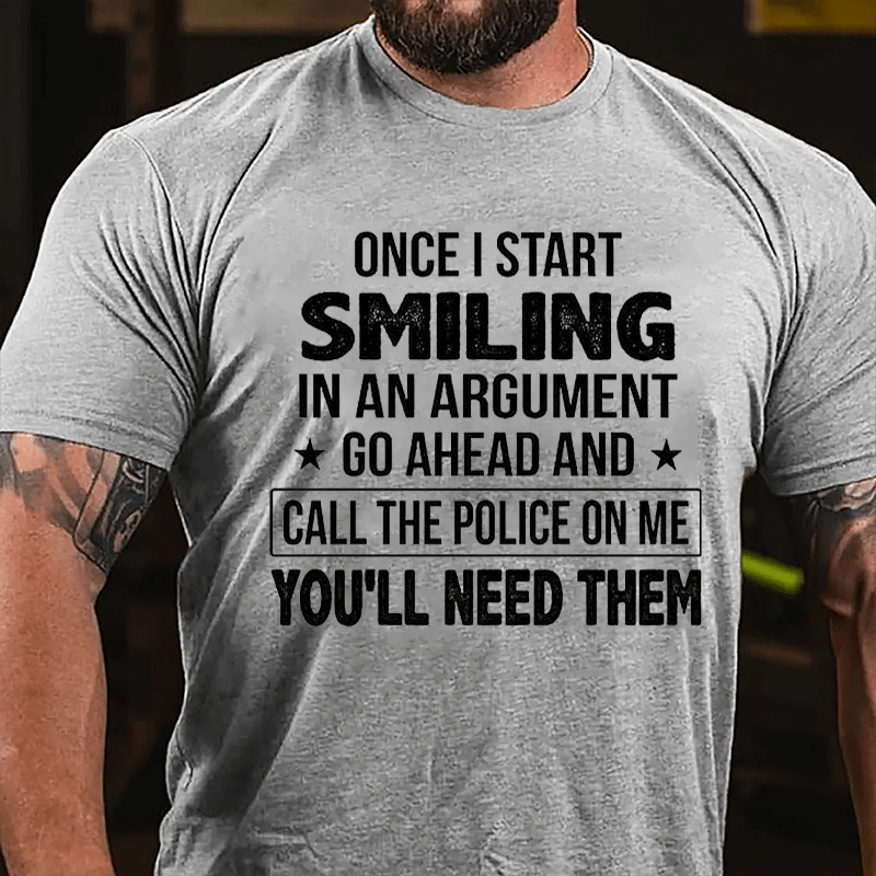 Once I Start Smiling In An Argument Go Ahead And Call The Police On Me You'll Need Them Cotton T-shirt