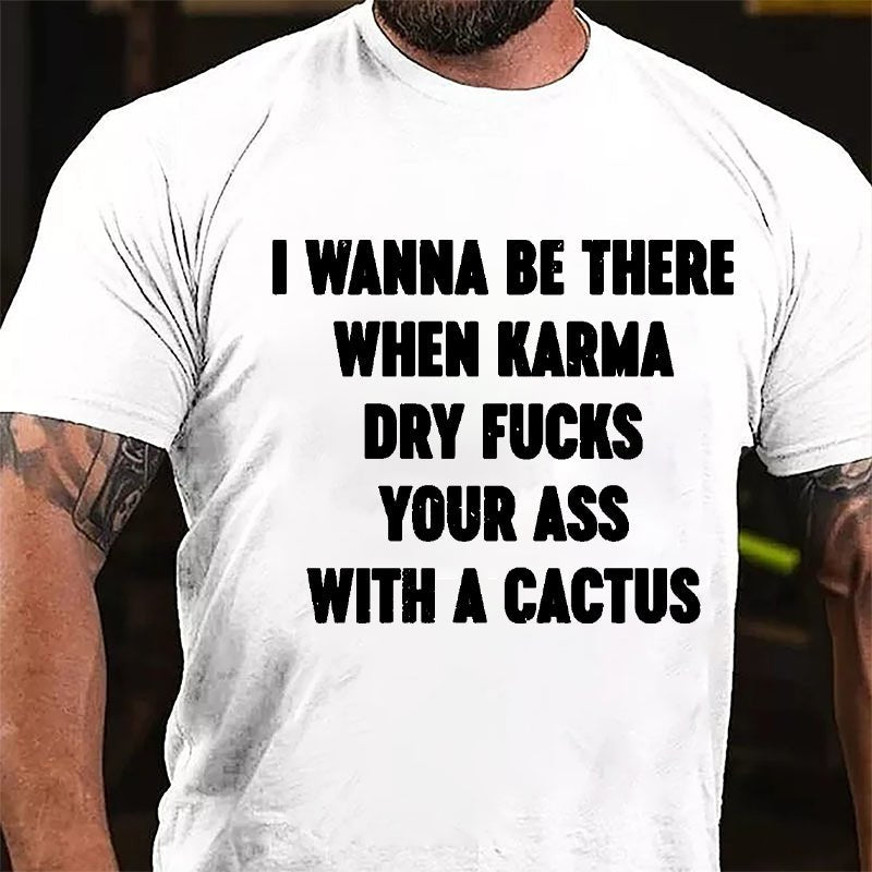 I Wanna Be There When Karma Dry Fucks Your Ass With A Cactus Cotton T-shirt