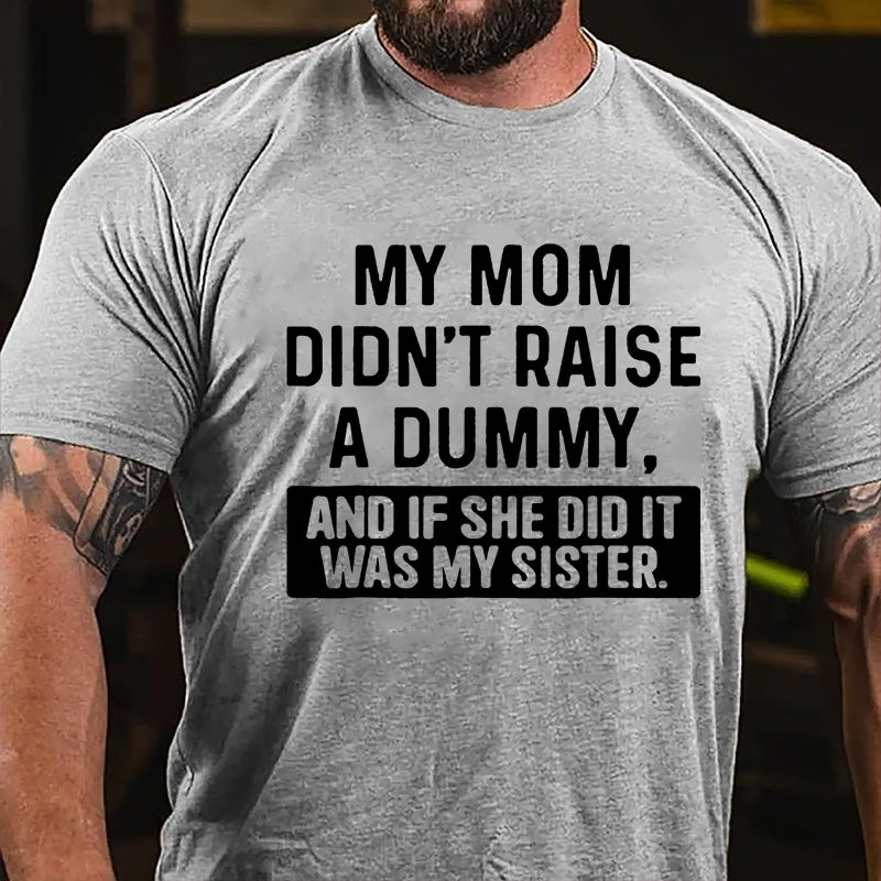 My Mom Didn't Raise A Dummy, And If She Did It Was My Sister Funny Cotton T-shirt