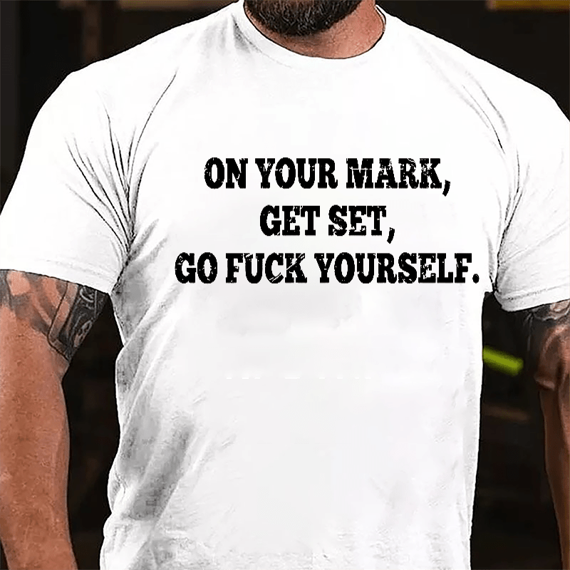 On Your Mark Get Set Go Fuck Yourself Cotton T-shirt