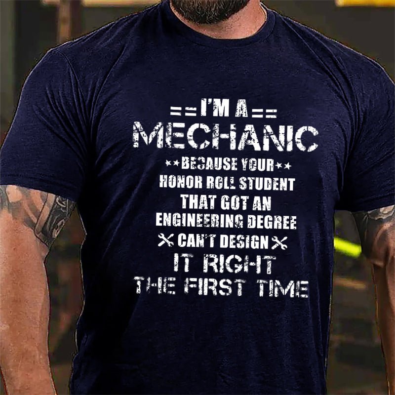 I'm A Mechanic Because Your Honor Roll Student That Got An Engineering Degree Can't Design It Right The First Time Cotton T-shirt