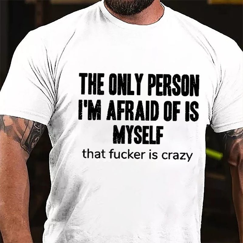 The Only Person I'm Afraid Of Is Myself That Fucker Is Crazy Men's Funny Cotton T-shirt