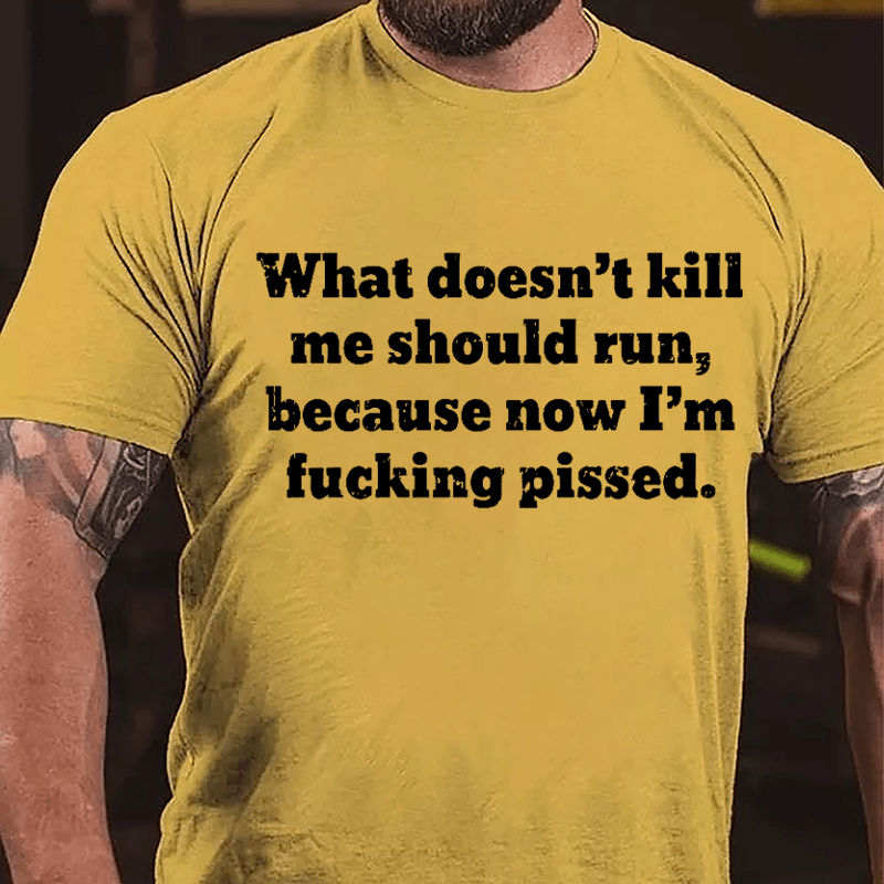 What Doen't Kill Me Should Run Because Now I'm Fucking Pissed Cotton T-shirt