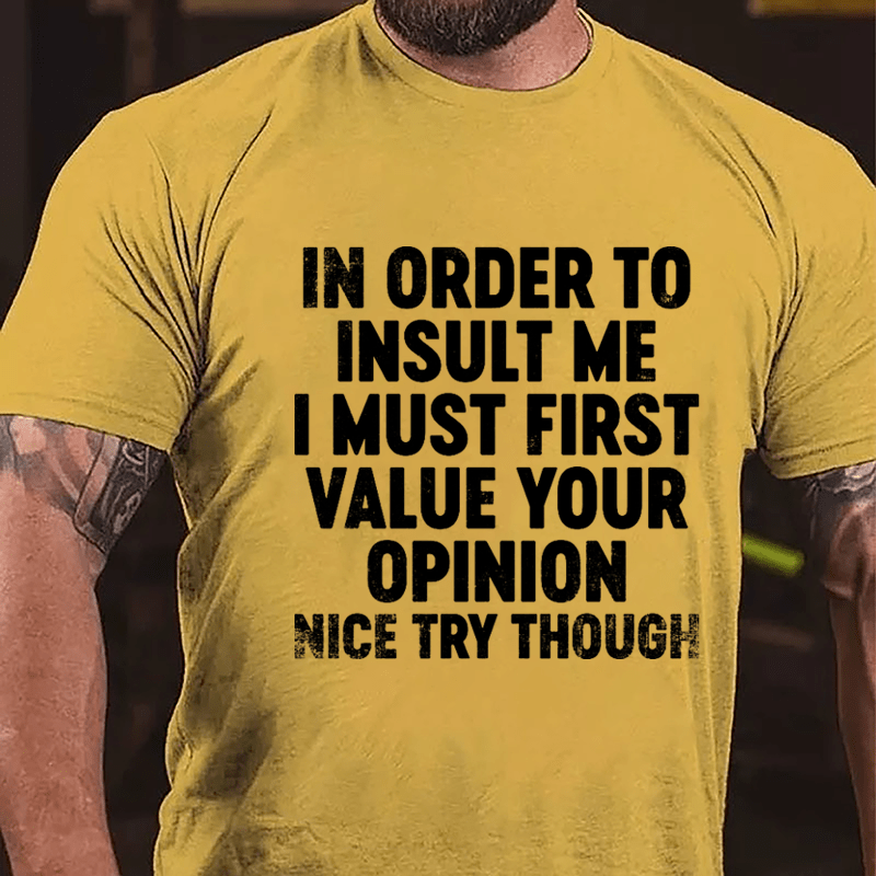 In Order To Insult Me I Must First Value Your Opinion Nice Try Though Cotton T-shirt