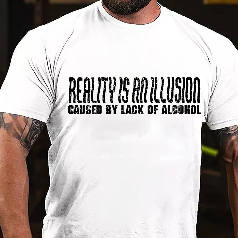 Reality Is An Illusion Caused By Lack Of Alcohol Cotton T-shirt