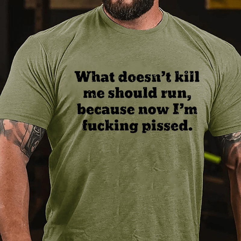 What Doesn't Kill Me Should Run Because Now I'm Fucking Pissed Cotton T-shirt