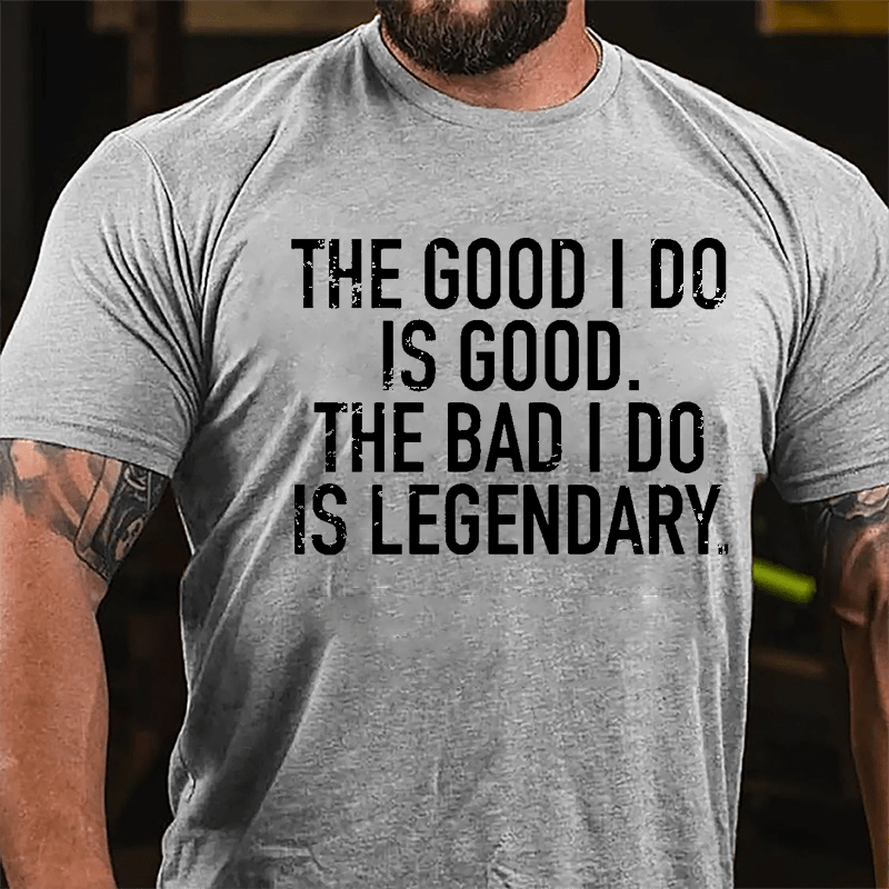 The Good I Do Is Good The Bad I Do Is Legendary Cotton T-shirt