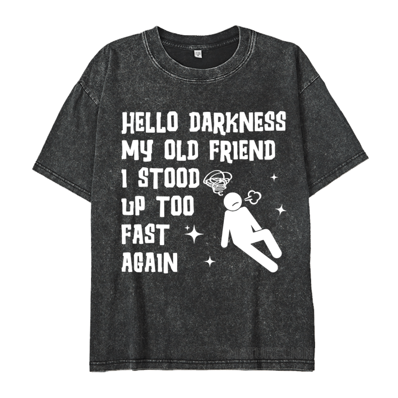 MATURELION HELLO DARKNESS MY OLD FRIEND I STOOD UP TOO FAST AGAIN DTG PRINTING WASHED COTTON T-SHIRT