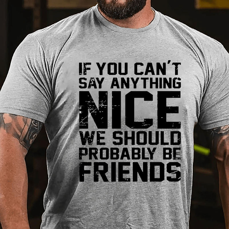 If You Can't Say Anything Nice We Should Probably Be Friends Cotton T-shirt