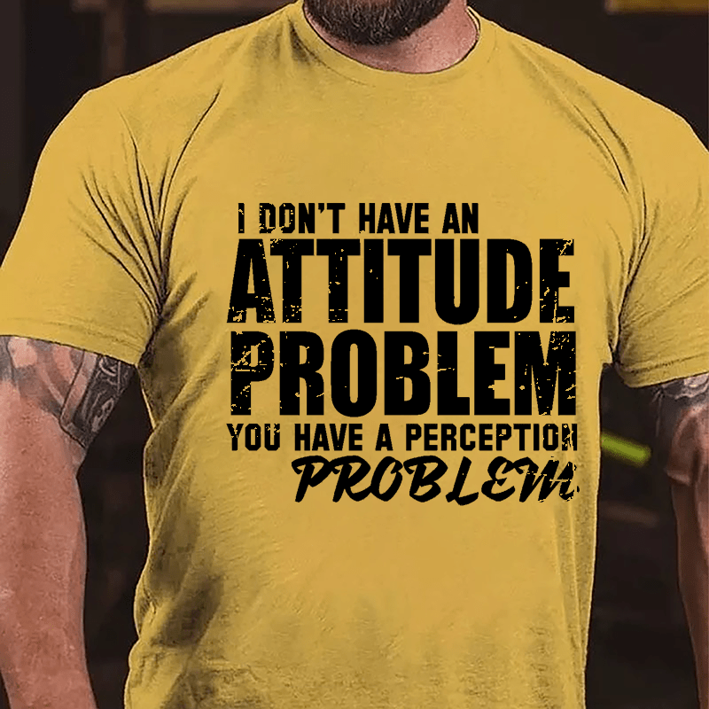 I Don't Have An Attitude Problem You Have A Perception Problem Cotton T-shirt