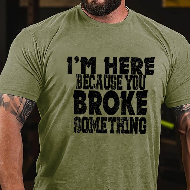 I'm Here Because You Broke Something Funny Cotton T-shirt