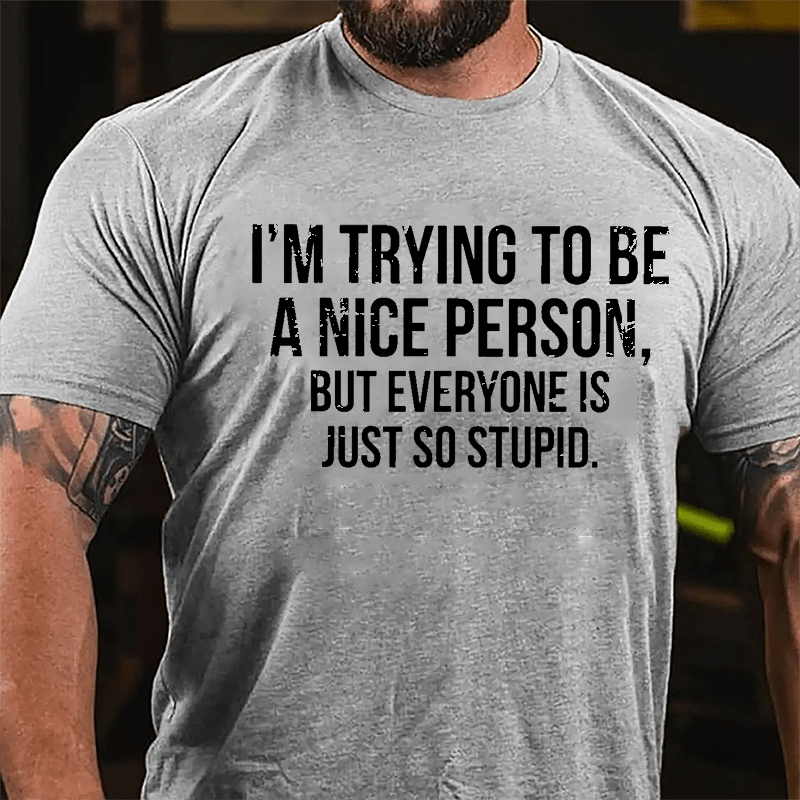 I'm Trying To Be A Nice Person But Everyone Is Just So Stupid Cotton T-shirt