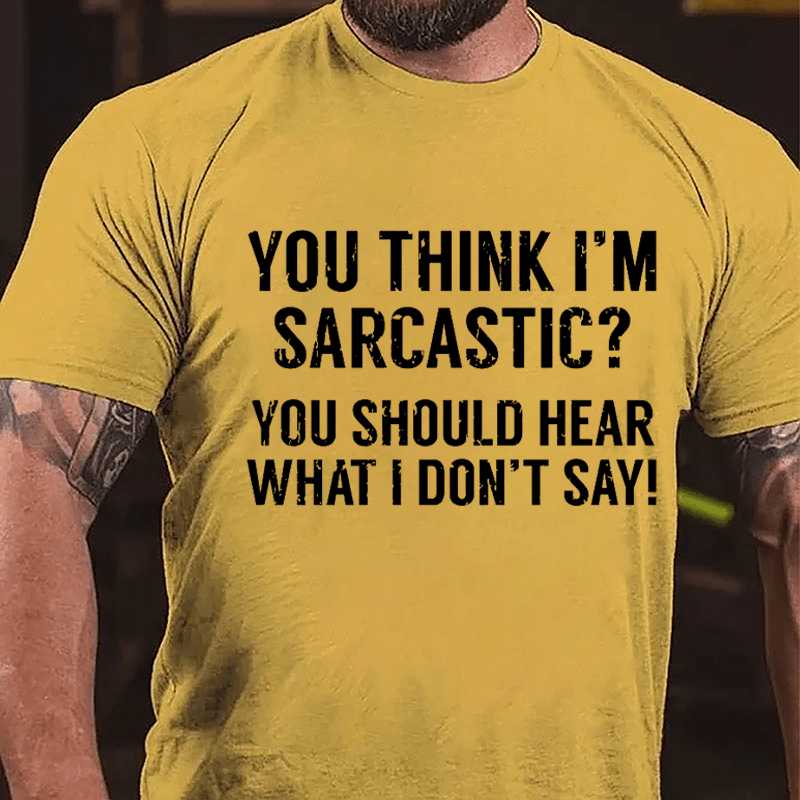 You Think I'm Sarcastic? You Should Hear What I Don't Say Men's Funny Cotton T-shirt