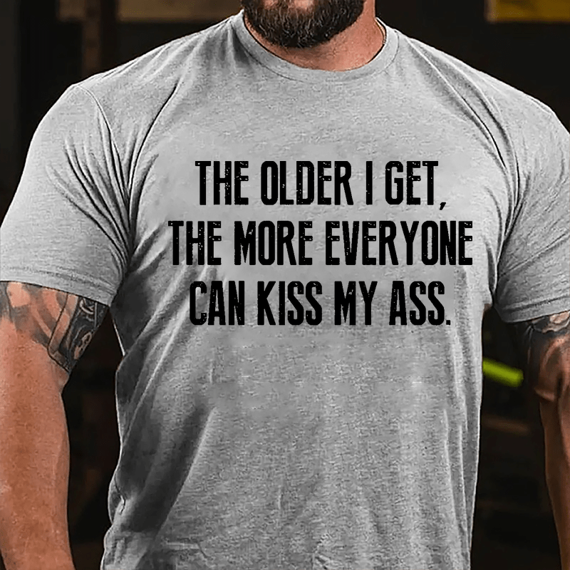 The Older I Get The More Everyone Can Kiss My Ass Cotton T-shirt