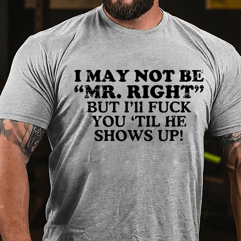 I May Not Be "Mr. Right" But I'll Fuck You 'Til He Shows Up Cotton T-shirt