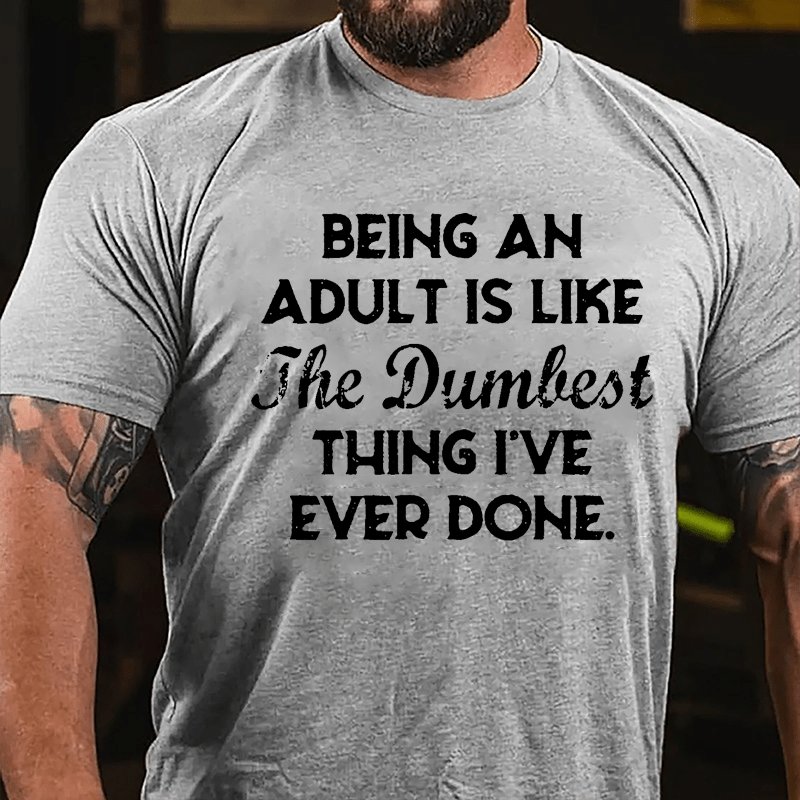 Being An Adult Is Like The Dumbest Thing I've Ever Done Cotton T-shirt