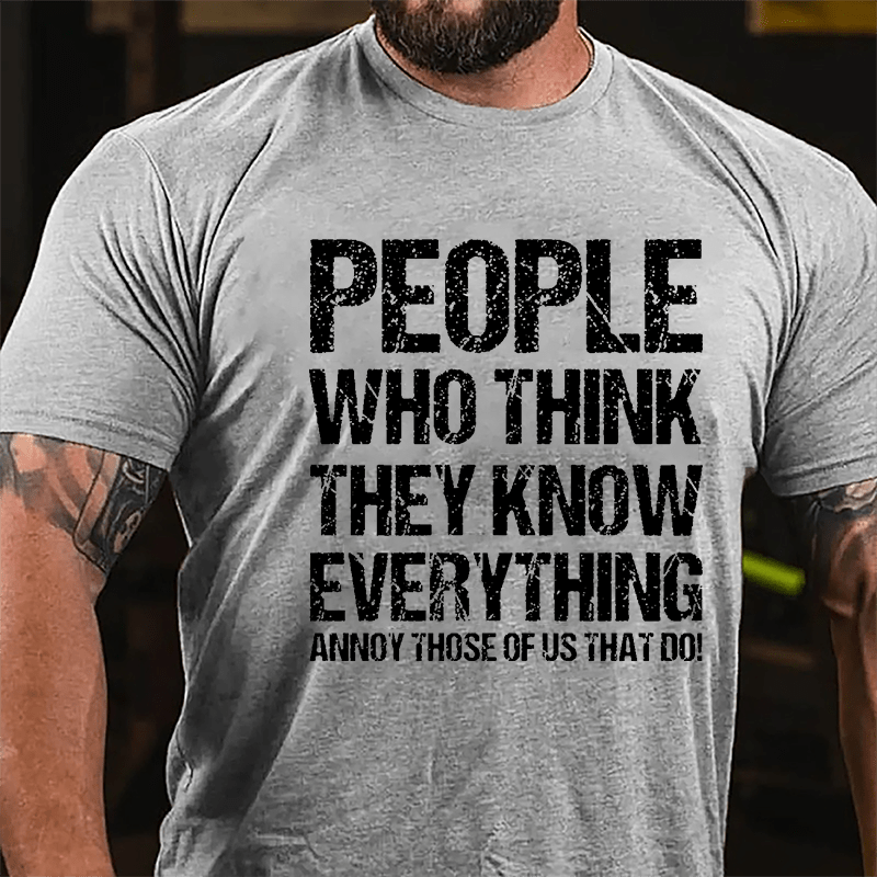 People Who Think They Know Everything Annoy Those Of Us That Do Cotton T-shirt