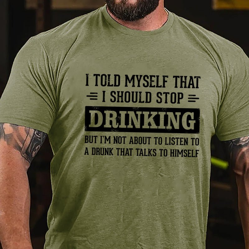 I Told Myself That I Should Stop Drinking But I'm Not About To Listen To A Drunk That Talks To Himself Funny Cotton T-shirt