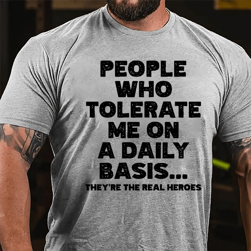 People Who Tolerate Me On A Daily Basis They're The Real Heroes Funny Cotton T-shirt