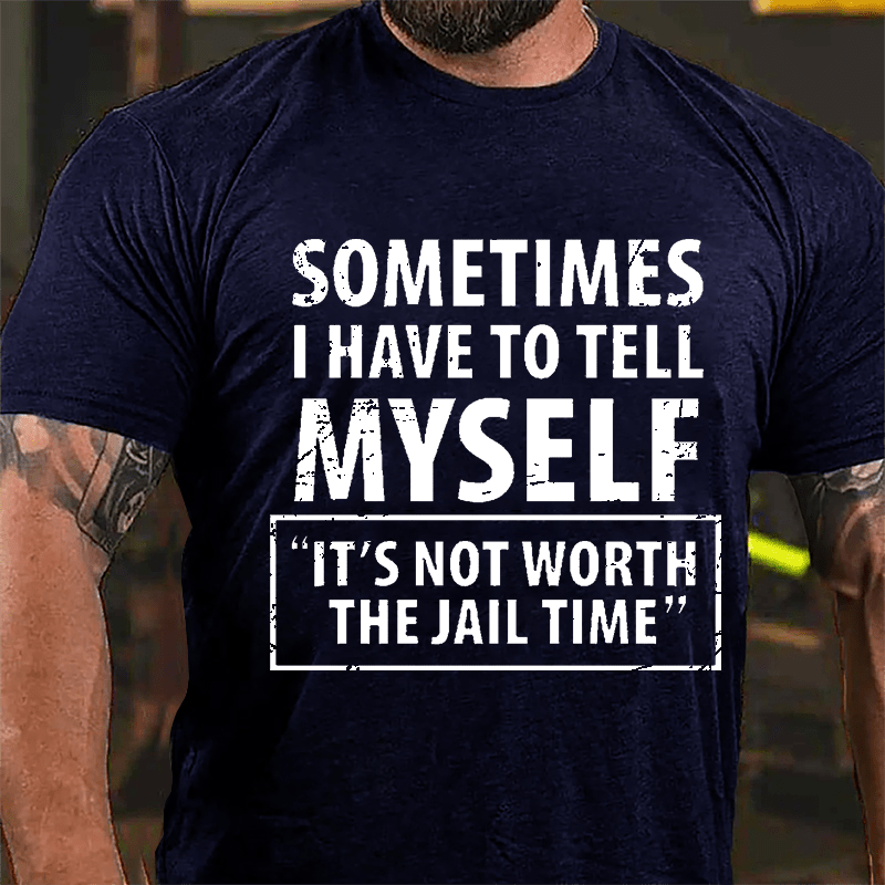 Sometimes I Have To Tell Myself "It's Not Worth The Jail Time" Cotton T-shirt