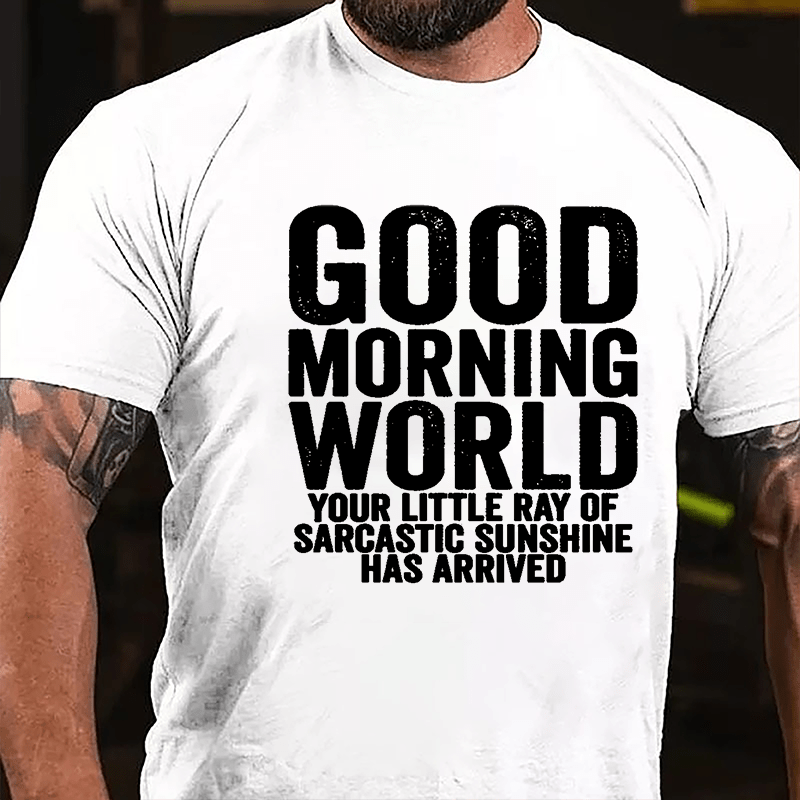 Good Morning World Your Little Ray Of Sarcastic Sunshine Has Arrived Cotton T-shirt