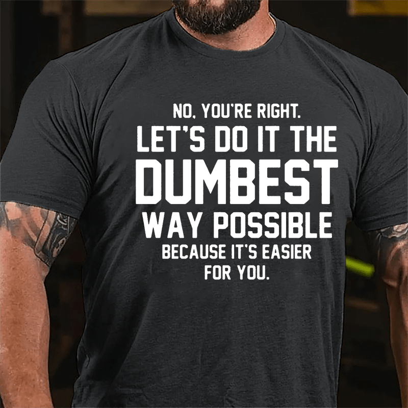 No You're Right Let's Do It The Dumbest Way Possible Because It's Easier For You Cotton T-shirt