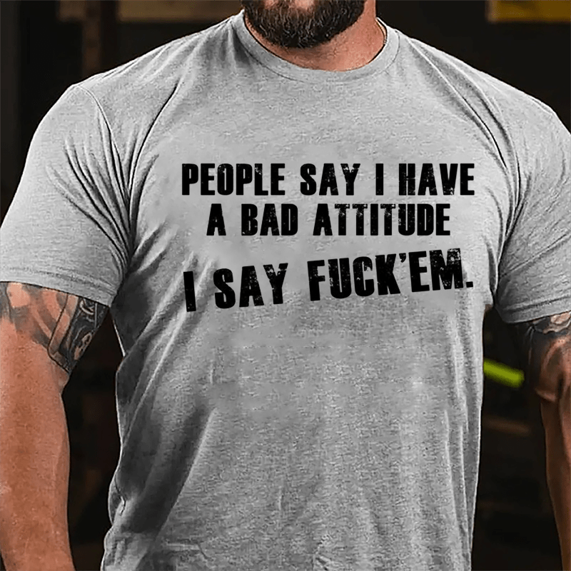 People Say I Have A Bad Attitude I Say Fuck'em Cotton T-shirt