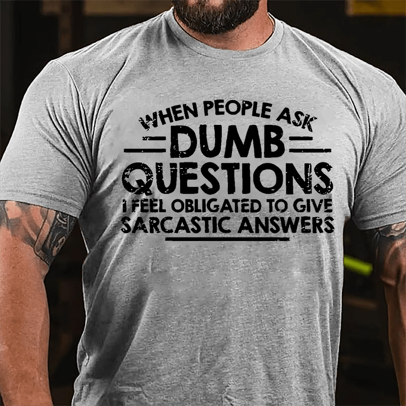 When People Ask Dumb Questions I Feel Obligated To Give Sarcastic Answers Cotton T-shirt