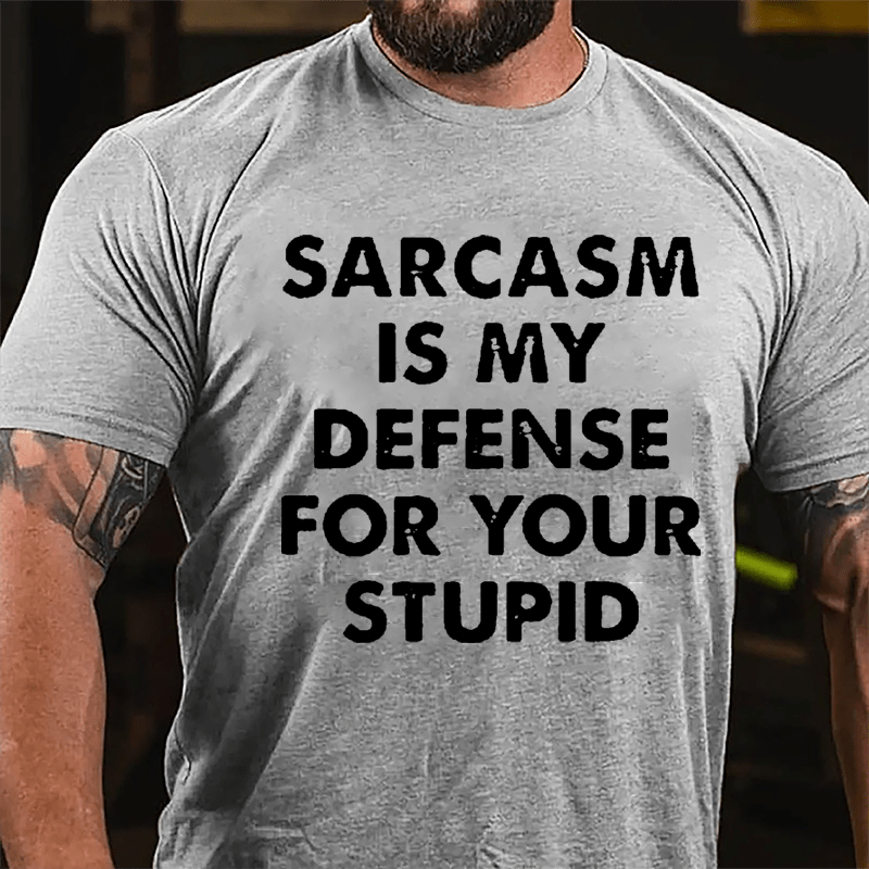 Sarcasm Is My Defense For Your Stupid Cotton T-shirt