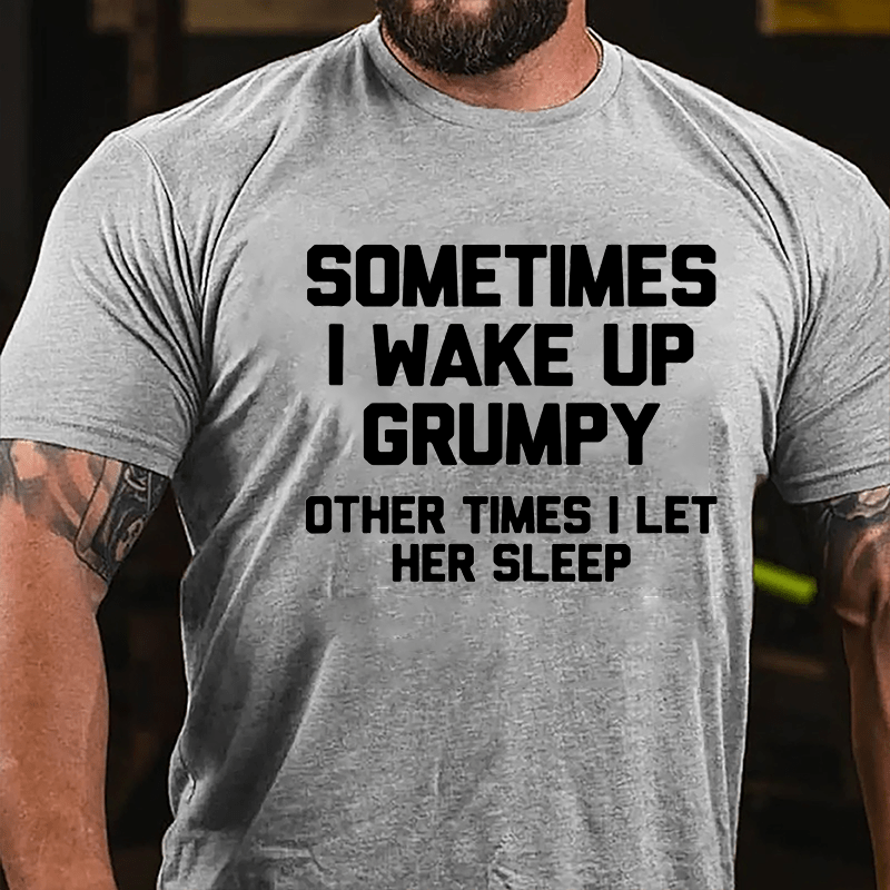 Sometimes I Wake Up Grumpy Other Times I Let Her Sleep Cotton T-shirt