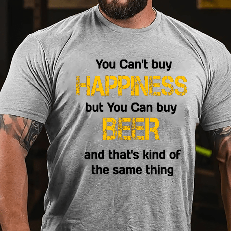 You Can't Buy Happiness But You Can Buy Beer And That's Kind Of The Same Thing Cotton T-shirt